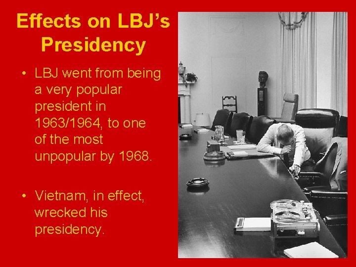 Effects on LBJ’s Presidency • LBJ went from being a very popular president in