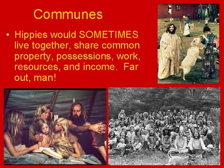 Communes • Hippies would SOMETIMES live together, share common property, possessions, work, resources, and