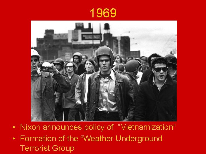 1969 • Nixon announces policy of “Vietnamization” • Formation of the “Weather Underground Terrorist