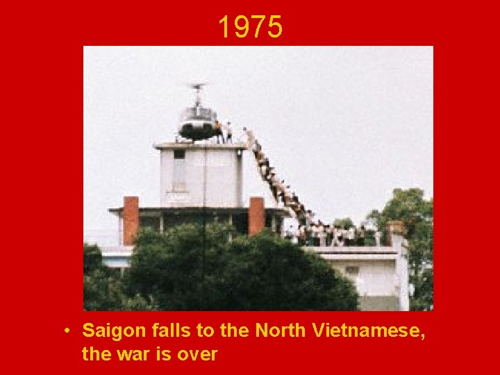 1975 • Saigon falls to the North Vietnamese, the war is over 