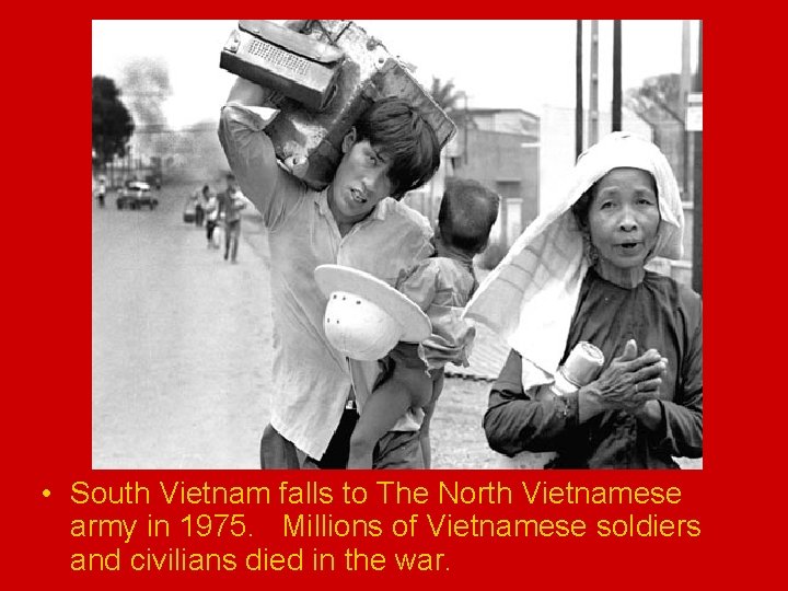  • South Vietnam falls to The North Vietnamese army in 1975. Millions of