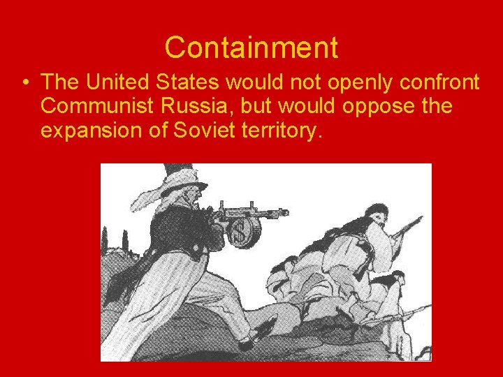 Containment • The United States would not openly confront Communist Russia, but would oppose