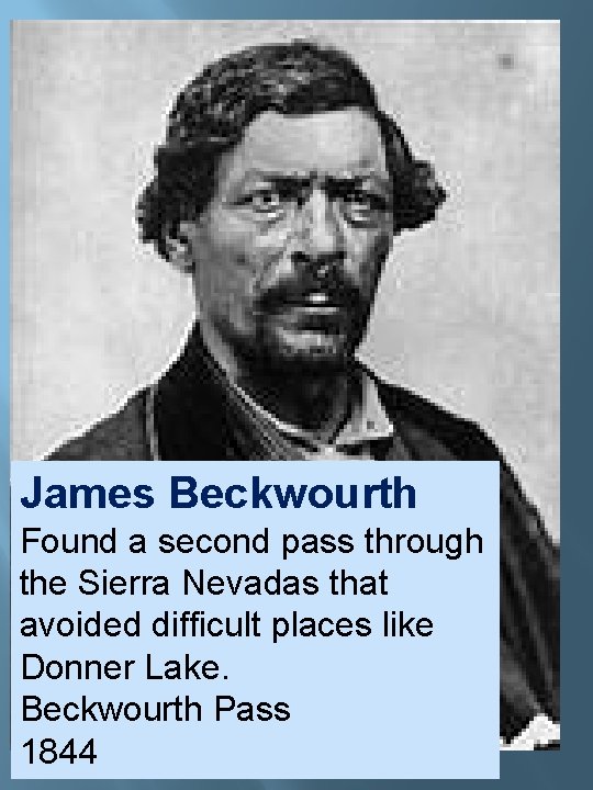 James Beckwourth Found a second pass through the Sierra Nevadas that avoided difficult places James Beckwourth Found a second pass through the Sierra Nevadas that avoided difficult places