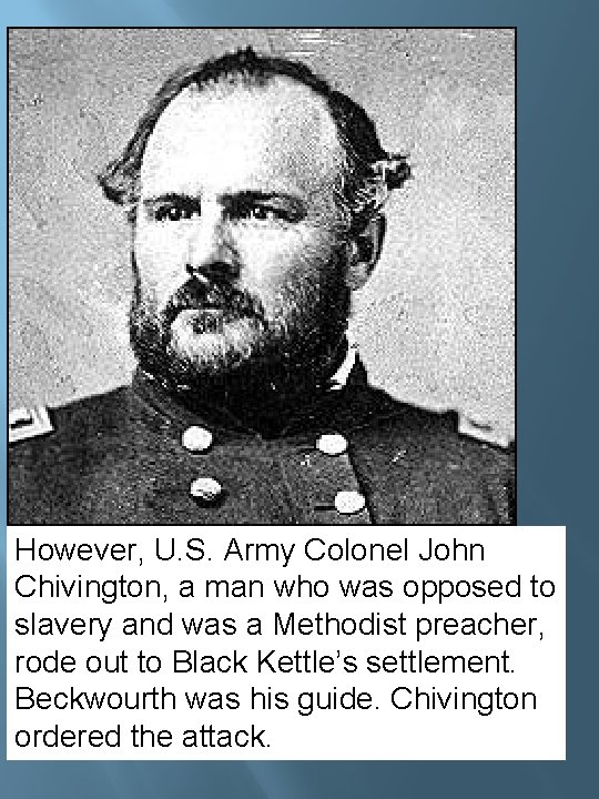 However, U. S. Army Colonel John Chivington, a man who was opposed to slavery However, U. S. Army Colonel John Chivington, a man who was opposed to slavery