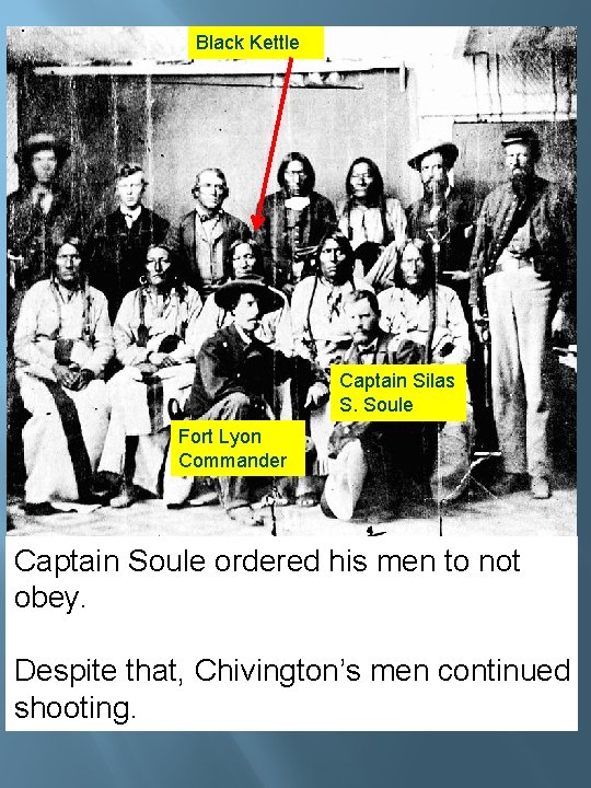 Black Kettle Captain Silas S. Soule Fort Lyon Commander Captain Soule ordered his men Black Kettle Captain Silas S. Soule Fort Lyon Commander Captain Soule ordered his men