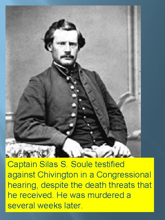 Captain Silas S. Soule testified against Chivington in a Congressional hearing, despite the death Captain Silas S. Soule testified against Chivington in a Congressional hearing, despite the death
