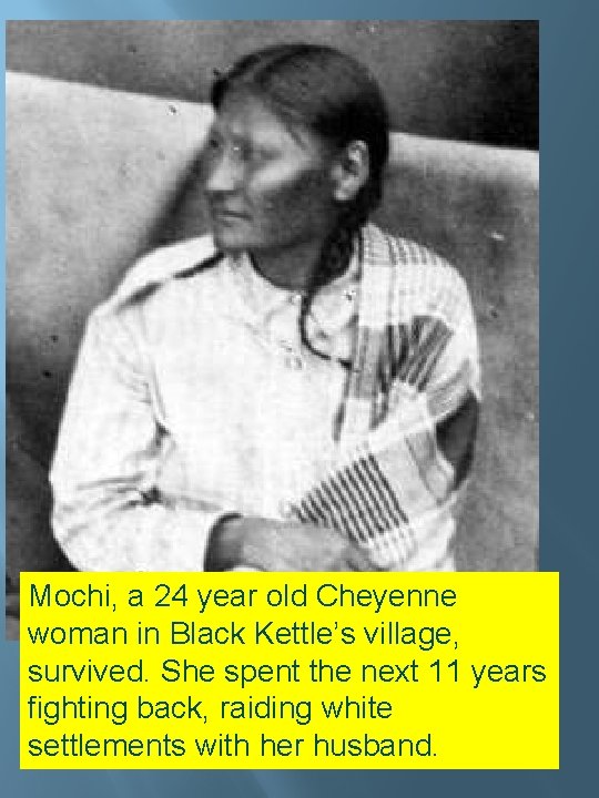 Mochi, a 24 year old Cheyenne woman in Black Kettle’s village, survived. She spent Mochi, a 24 year old Cheyenne woman in Black Kettle’s village, survived. She spent