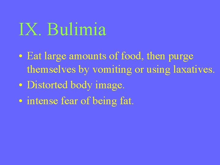 IX. Bulimia • Eat large amounts of food, then purge themselves by vomiting or