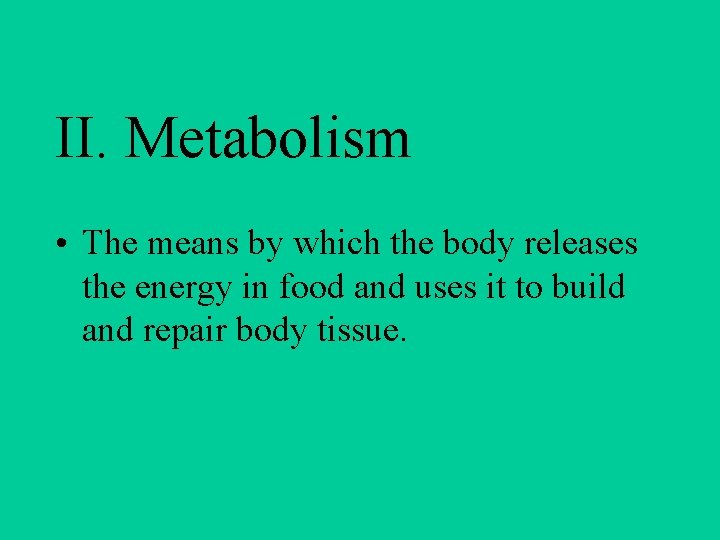 II. Metabolism • The means by which the body releases the energy in food