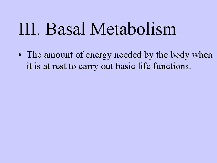 III. Basal Metabolism • The amount of energy needed by the body when it