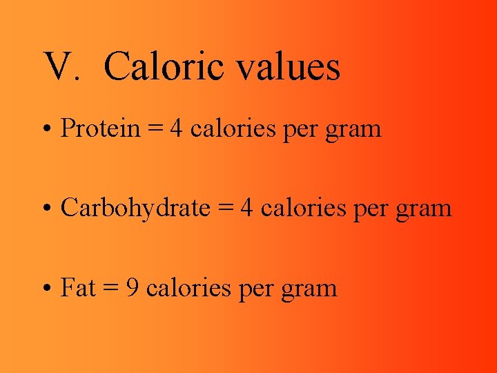 V. Caloric values • Protein = 4 calories per gram • Carbohydrate = 4