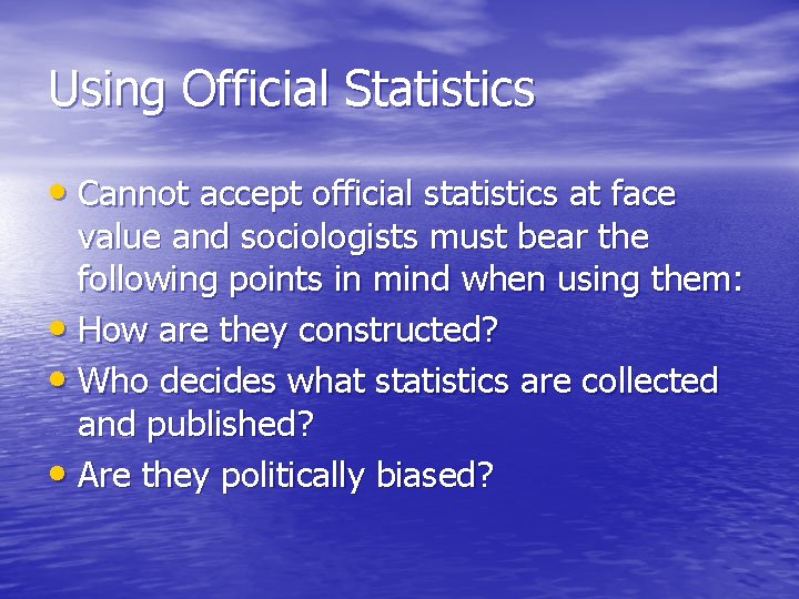 Using Official Statistics • Cannot accept official statistics at face value and sociologists must