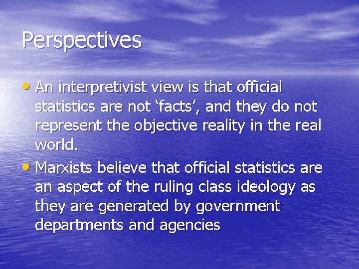 Perspectives • An interpretivist view is that official statistics are not ‘facts’, and they