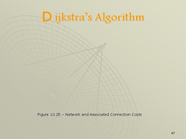 D ijkstra’s Algorithm Figure 10. 25 – Network and Associated Connection Costs 47 