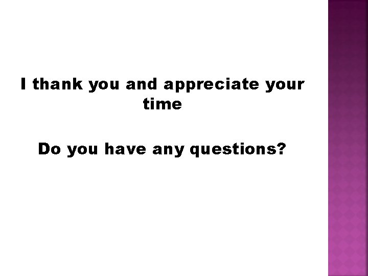 I thank you and appreciate your time Do you have any questions? 