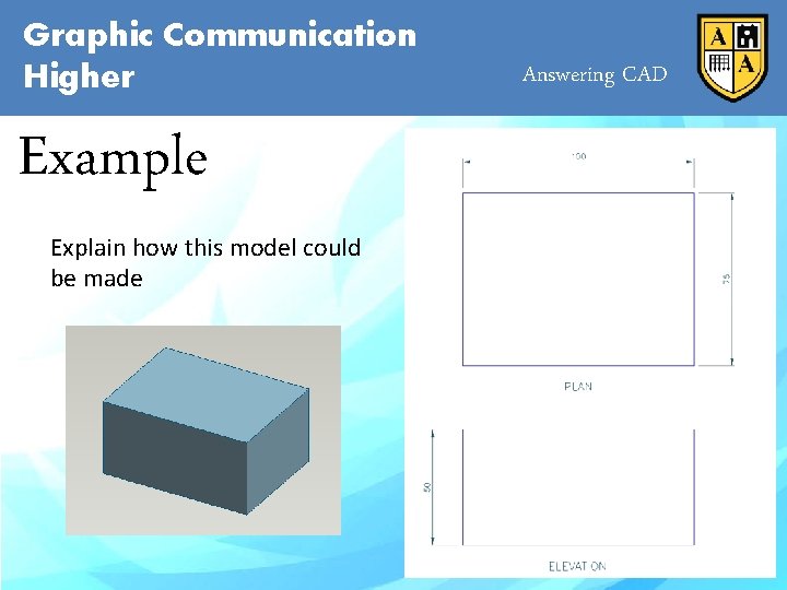 Graphic Communication Higher Example Explain how this model could be made Answering CAD 