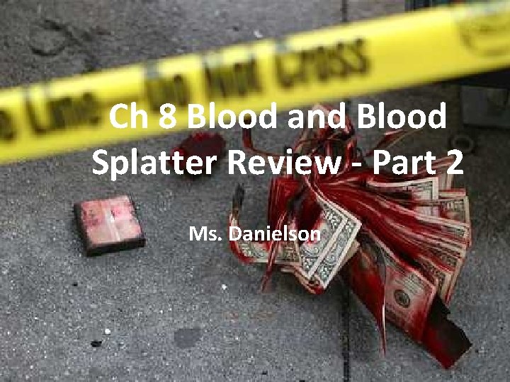 Ch 8 Blood and Blood Splatter Review - Part 2 Ms. Danielson 