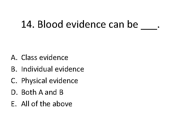 14. Blood evidence can be ___. A. B. C. D. E. Class evidence Individual