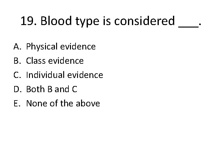 19. Blood type is considered ___. A. B. C. D. E. Physical evidence Class