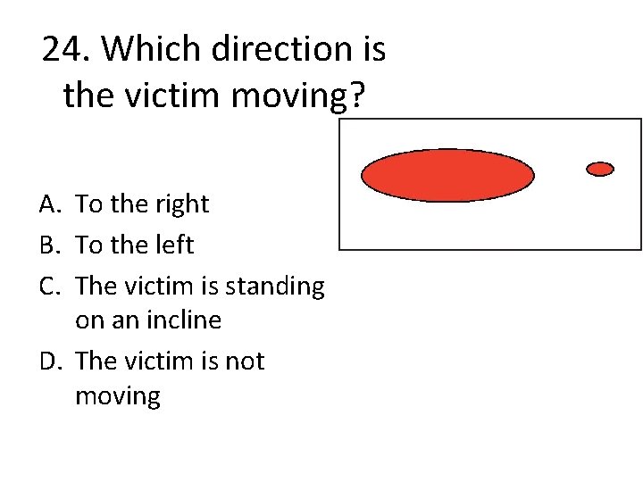 24. Which direction is the victim moving? A. To the right B. To the