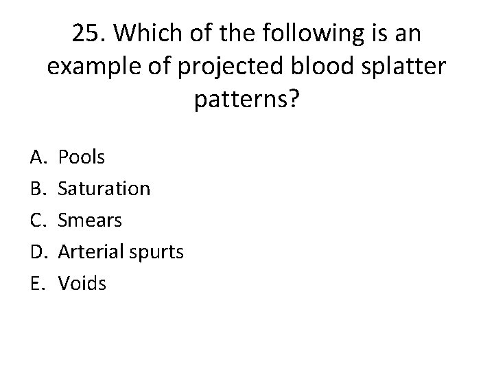 25. Which of the following is an example of projected blood splatter patterns? A.