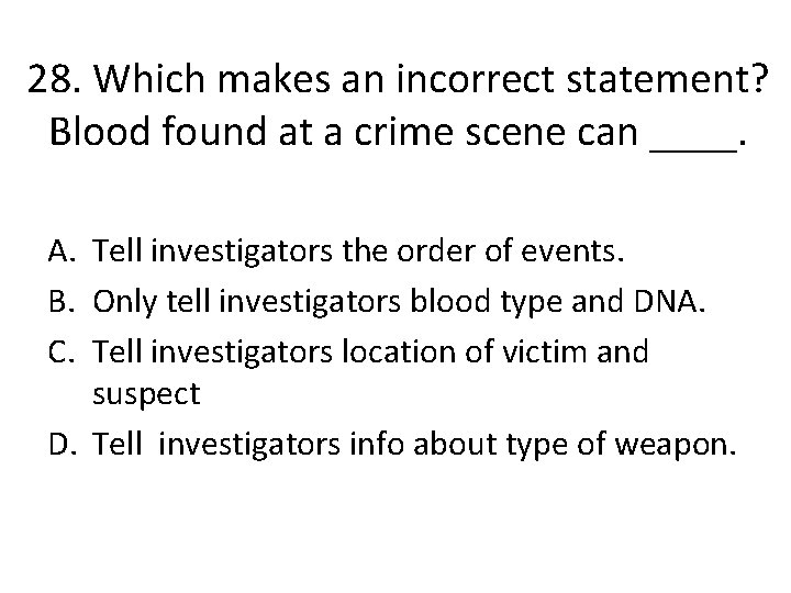 28. Which makes an incorrect statement? Blood found at a crime scene can ____.