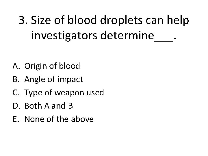 3. Size of blood droplets can help investigators determine___. A. B. C. D. E.