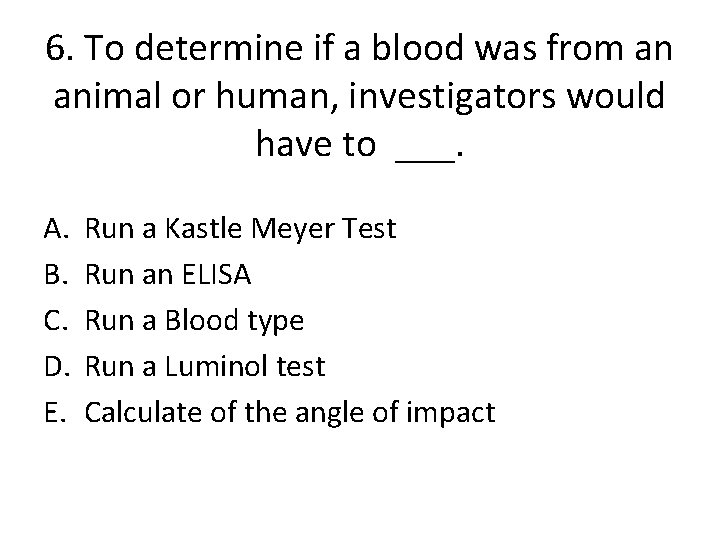 6. To determine if a blood was from an animal or human, investigators would