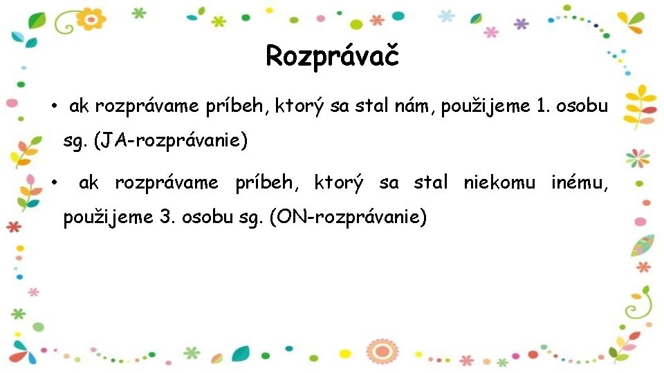Rozprávač • ak rozprávame príbeh, ktorý sa stal nám, použijeme 1. osobu sg. (JA-rozprávanie)