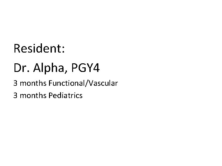 Resident: Dr. Alpha, PGY 4 3 months Functional/Vascular 3 months Pediatrics 