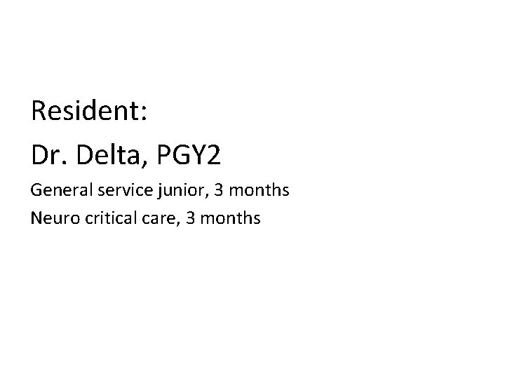 Resident: Dr. Delta, PGY 2 General service junior, 3 months Neuro critical care, 3