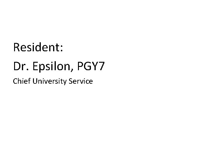Resident: Dr. Epsilon, PGY 7 Chief University Service 