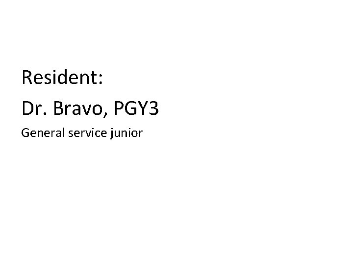 Resident: Dr. Bravo, PGY 3 General service junior 