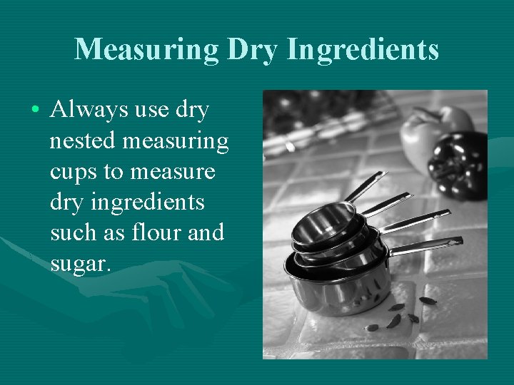 Measuring Dry Ingredients • Always use dry nested measuring cups to measure dry ingredients