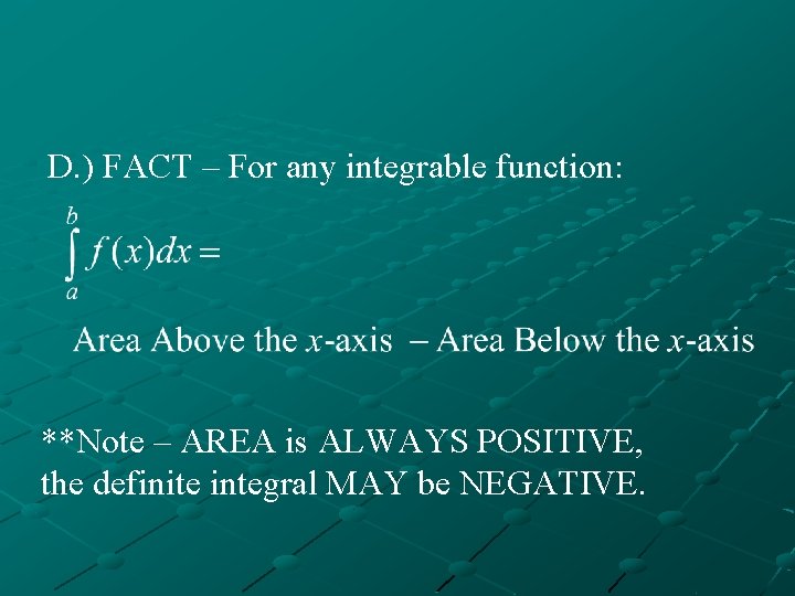 D. ) FACT – For any integrable function: **Note – AREA is ALWAYS POSITIVE,