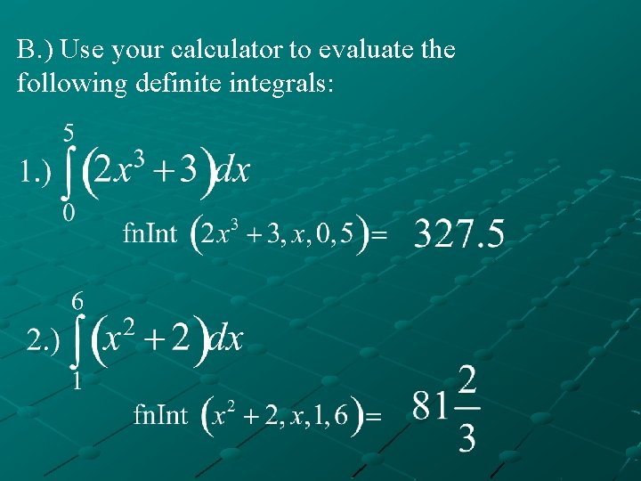 B. ) Use your calculator to evaluate the following definite integrals: 