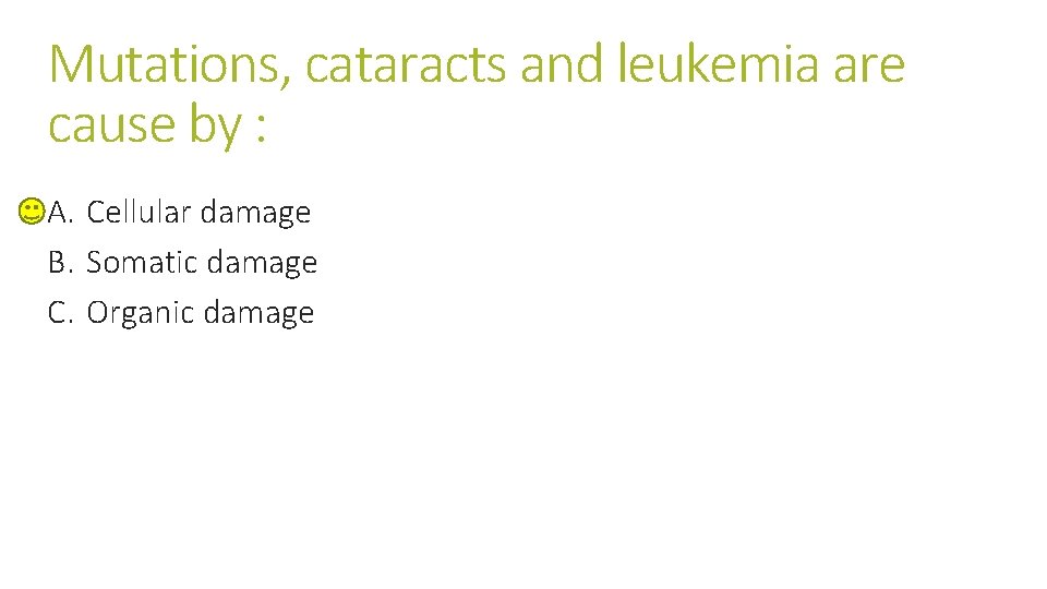 Mutations, cataracts and leukemia are cause by : A. Cellular damage B. Somatic damage Mutations, cataracts and leukemia are cause by : A. Cellular damage B. Somatic damage
