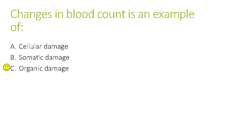 Changes in blood count is an example of: A. Cellular damage B. Somatic damage Changes in blood count is an example of: A. Cellular damage B. Somatic damage