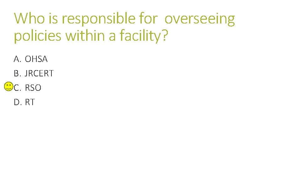 Who is responsible for overseeing policies within a facility? A. OHSA B. JRCERT C. Who is responsible for overseeing policies within a facility? A. OHSA B. JRCERT C.