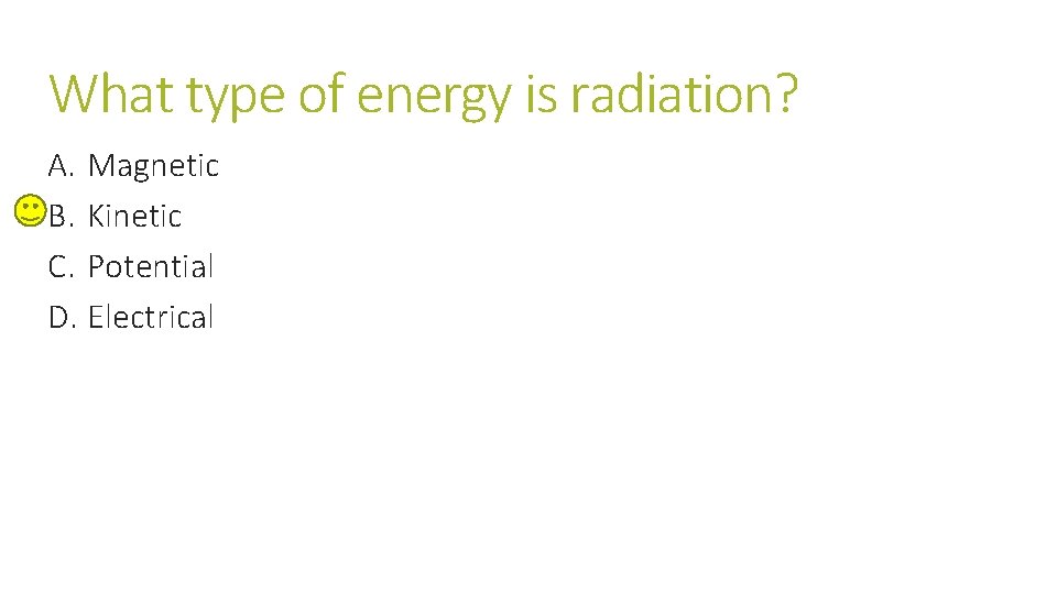 What type of energy is radiation? A. Magnetic B. Kinetic C. Potential D. Electrical What type of energy is radiation? A. Magnetic B. Kinetic C. Potential D. Electrical