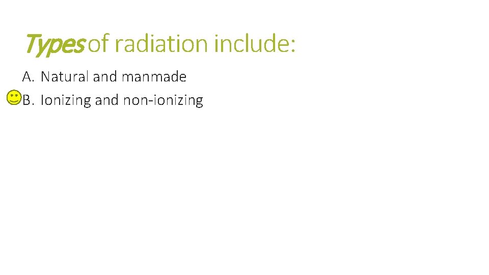 Types of radiation include: A. Natural and manmade B. Ionizing and non-ionizing Types of radiation include: A. Natural and manmade B. Ionizing and non-ionizing