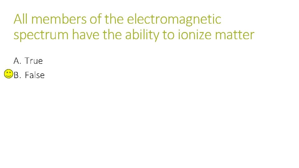 All members of the electromagnetic spectrum have the ability to ionize matter A. True All members of the electromagnetic spectrum have the ability to ionize matter A. True