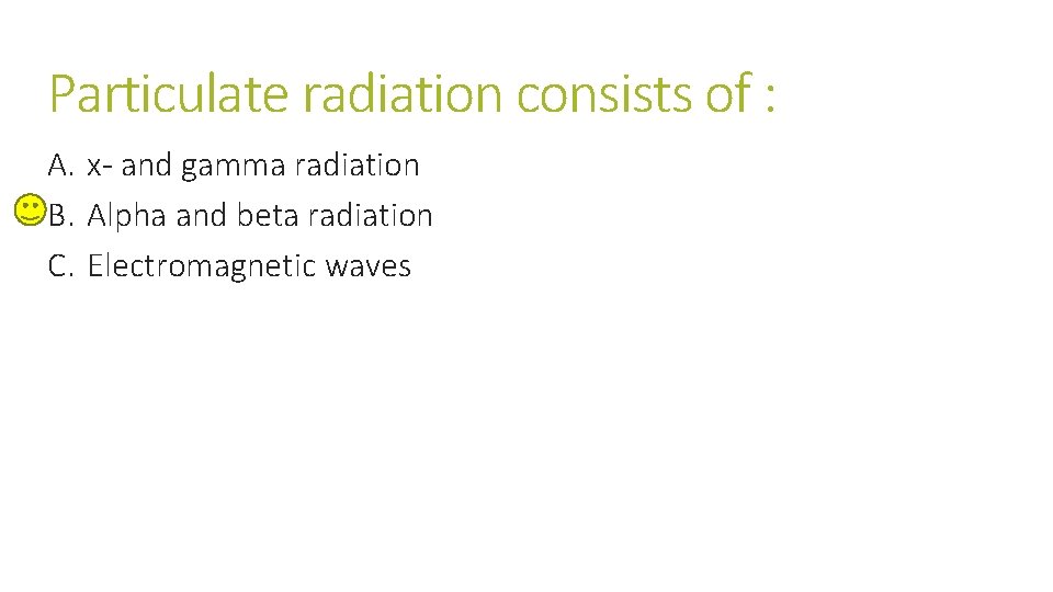 Particulate radiation consists of : A. x- and gamma radiation B. Alpha and beta Particulate radiation consists of : A. x- and gamma radiation B. Alpha and beta