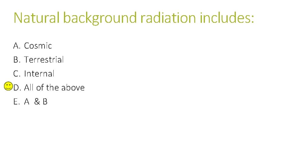 Natural background radiation includes: A. Cosmic B. Terrestrial C. Internal D. All of the Natural background radiation includes: A. Cosmic B. Terrestrial C. Internal D. All of the