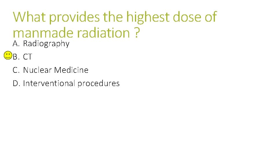 What provides the highest dose of manmade radiation ? A. Radiography B. CT C. What provides the highest dose of manmade radiation ? A. Radiography B. CT C.