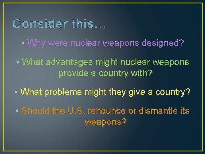 Consider this… • Why were nuclear weapons designed? • What advantages might nuclear weapons