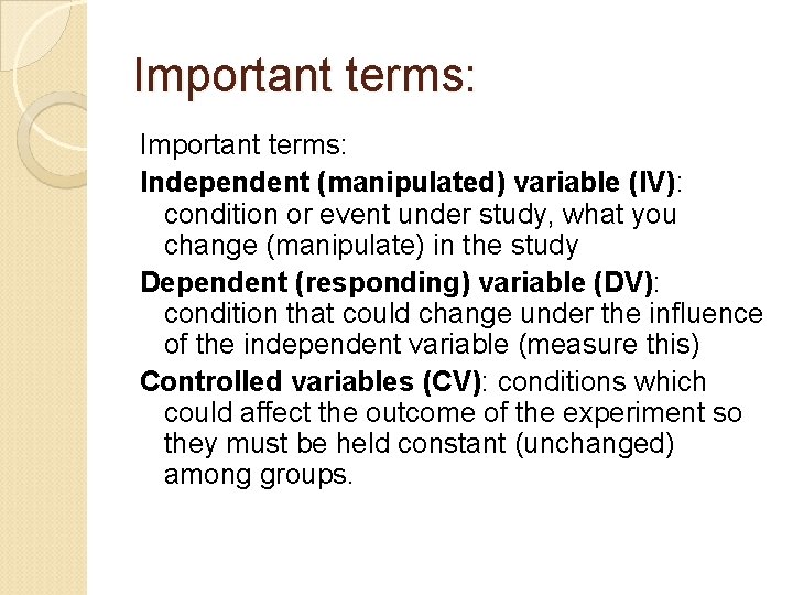 Important terms: Independent (manipulated) variable (IV): condition or event under study, what you change