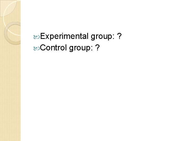  Experimental group: ? Control group: ? 