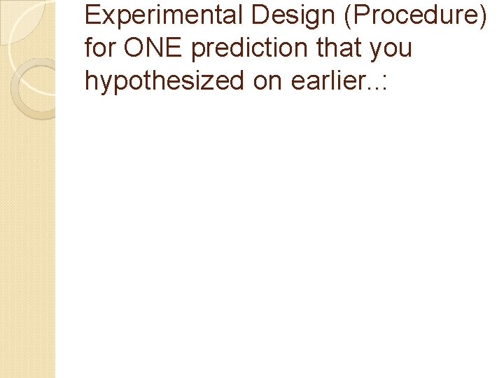 Experimental Design (Procedure) for ONE prediction that you hypothesized on earlier. . : 