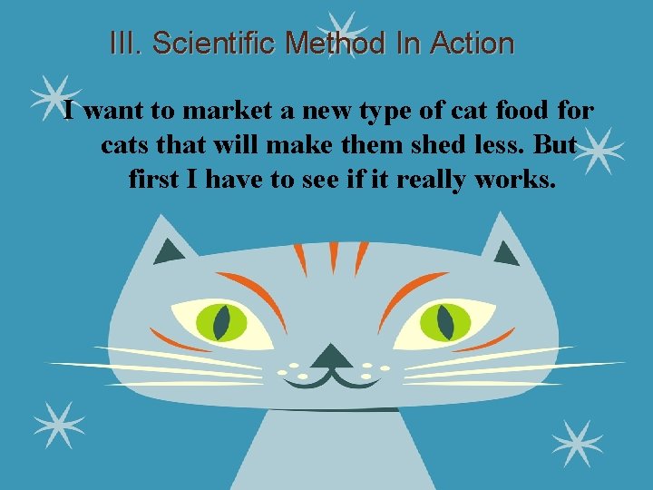 III. Scientific Method In Action I want to market a new type of cat